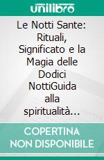 Le Notti Sante: Rituali, Significato e la Magia delle Dodici NottiGuida alla spiritualità invernale: purificazione con incensi, diario dei sogni e oracoli per i desideri di Capodanno.. E-book. Formato EPUB ebook