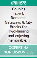Couples Travel: Romantic Getaways & City Breaks for TwoPlanning and enjoying memorable trips together, from road trip ideas and best destinations to budget tips for couples and adults only resorts.. E-book. Formato EPUB ebook