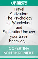 Travel Motivation: The Psychology of Wanderlust and ExplorationUncover your travel behavior, optimize decision making for travel, and foster cultural adaptation for a fulfilling journey.. E-book. Formato EPUB ebook