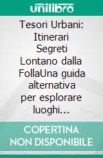 Tesori Urbani: Itinerari Segreti Lontano dalla FollaUna guida alternativa per esplorare luoghi segreti, quartieri locali e vivere esperienze autentiche, perfetta per un weekend in città.. E-book. Formato EPUB ebook