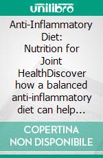 Anti-Inflammatory Diet: Nutrition for Joint HealthDiscover how a balanced anti-inflammatory diet can help manage joint pain and reduce inflammation in the body.. E-book. Formato EPUB ebook