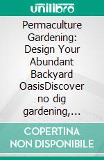 Permaculture Gardening: Design Your Abundant Backyard OasisDiscover no dig gardening, composting at home, and efficient rainwater harvesting for a thriving, sustainable food forest setup.. E-book. Formato EPUB ebook