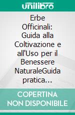 Erbe Officinali: Guida alla Coltivazione e all'Uso per il Benessere NaturaleGuida pratica all'orticoltura biologica, dalla spirale di erbe alla raccolta e essiccazione per la salute naturale.. E-book. Formato EPUB ebook