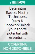Badminton Basics: Master Techniques, Rules & FootworkUnlock your sports potential with essential badminton techniques, beginner tips, effective drills, and strategy for singles and doubles.. E-book. Formato EPUB ebook