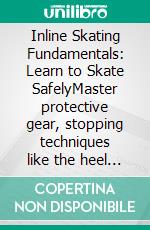 Inline Skating Fundamentals: Learn to Skate SafelyMaster protective gear, stopping techniques like the heel brake and t-stop, and explore urban skating and fitness skating.. E-book. Formato EPUB ebook
