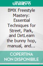 BMX Freestyle Mastery: Essential Techniques for Street, Park, and DirtLearn the bunny hop, manual, and grinds. Master bike setup and conquer street bmx, park bmx, and dirt jump cycling.. E-book. Formato EPUB ebook