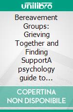 Bereavement Groups: Grieving Together and Finding SupportA psychology guide to collective mourning, coping with loss, and community healing through peer support and group therapy for grief.. E-book. Formato EPUB ebook