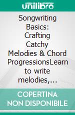 Songwriting Basics: Crafting Catchy Melodies & Chord ProgressionsLearn to write melodies, develop captivating lyrics and rhymes, and understand song structure with basic music theory for your music.. E-book. Formato EPUB ebook