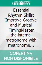 Essential Rhythm Skills: Improve Groove and Musical TimingMaster the internal metronome with metronome exercises, clapping patterns, and syncopation drills for enhanced feel and timing in music.. E-book. Formato EPUB ebook