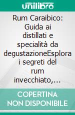 Rum Caraibico: Guida ai distillati e specialità da degustazioneEsplora i segreti del rum invecchiato, dal rhum agricole al giamaicano, con note di degustazione e approfondimenti sul rum single cask.. E-book. Formato EPUB ebook
