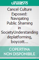 Cancel Culture Exposed: Navigating Public Shaming in SocietyUnderstanding deplatforming, boycott campaigns, and online mobs to foster open debate and free speech in the culture wars.. E-book. Formato EPUB ebook