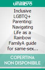 Inclusive LGBTQ+ Parenting: Navigating Life as a Rainbow FamilyA guide for same-sex parents on co-parenting, second-parent adoption, donor conception, and inclusive schools.. E-book. Formato EPUB ebook