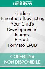 Guiding ParenthoodNavigating Your Child’s Developmental Journey. E-book. Formato EPUB ebook