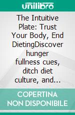 The Intuitive Plate: Trust Your Body, End DietingDiscover hunger fullness cues, ditch diet culture, and find non diet weight loss with mindful eating and gentle nutrition for emotional eating help.. E-book. Formato EPUB ebook