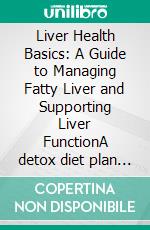 Liver Health Basics: A Guide to Managing Fatty Liver and Supporting Liver FunctionA detox diet plan with milk thistle benefits, turmeric for liver, and bitter foods for liver support supplements.. E-book. Formato EPUB ebook