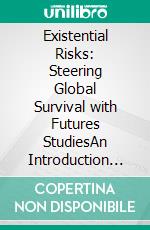Existential Risks: Steering Global Survival with Futures StudiesAn Introduction to Global Catastrophic Risks, AI Alignment, Biosecurity, and Longtermism. E-book. Formato EPUB ebook