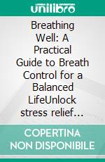 Breathing Well: A Practical Guide to Breath Control for a Balanced LifeUnlock stress relief with diaphragmatic breathing, box breathing, and nasal breathing for daily well-being.. E-book. Formato EPUB ebook
