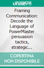 Framing Communication: Decode the Language of PowerMaster persuasion tactics, strategic messaging, and narrative control through discourse analysis to counter political spin and influence operations.. E-book. Formato EPUB ebook