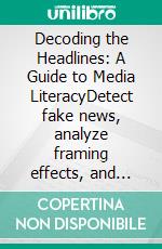 Decoding the Headlines: A Guide to Media LiteracyDetect fake news, analyze framing effects, and understand agenda-setting to navigate deepfake detection and spin tactics effectively.. E-book. Formato EPUB ebook
