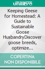 Keeping Geese for Homestead: A Guide to Sustainable Goose HusbandryDiscover goose breeds, optimize feeding schedules, and master brooding and hatching for your smallholder poultry.. E-book. Formato EPUB ebook