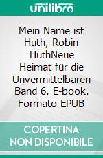 Mein Name ist Huth, Robin HuthNeue Heimat für die Unvermittelbaren Band 6. E-book. Formato EPUB ebook