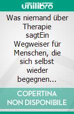 Was niemand über Therapie sagtEin Wegweiser für Menschen, die sich selbst wieder begegnen wollen. E-book. Formato EPUB ebook