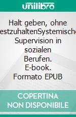 Halt geben, ohne festzuhaltenSystemische Supervision in sozialen Berufen. E-book. Formato EPUB ebook
