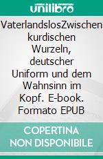 VaterlandslosZwischen kurdischen Wurzeln, deutscher Uniform und dem Wahnsinn im Kopf. E-book. Formato EPUB ebook