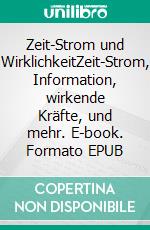 Zeit-Strom und WirklichkeitZeit-Strom, Information, wirkende Kräfte, und mehr. E-book. Formato EPUB ebook