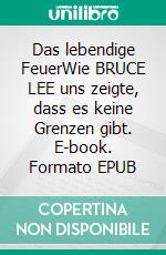 Das lebendige FeuerWie BRUCE LEE uns zeigte, dass es keine Grenzen gibt. E-book. Formato EPUB ebook