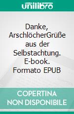 Danke, ArschlöcherGrüße aus der Selbstachtung. E-book. Formato EPUB ebook
