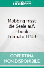 Mobbing frisst die Seele auf. E-book. Formato EPUB ebook