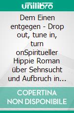 Dem Einen entgegen - Drop out, tune in, turn onSpiritueller Hippie Roman über Sehnsucht und Aufbruch in den 70ern. E-book. Formato EPUB ebook