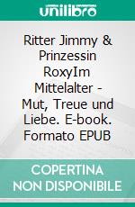 Ritter Jimmy & Prinzessin RoxyIm Mittelalter - Mut, Treue und Liebe. E-book. Formato EPUB ebook