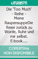 Die "Too Much" - Reihe - Meine RaupensuppeDie Reise zurück zu Würde, Ruhe und mir selbst. E-book. Formato EPUB ebook