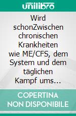 Wird schonZwischen chronischen Krankheiten wie ME/CFS, dem System und dem täglichen Kampf ums Überleben. E-book. Formato EPUB ebook