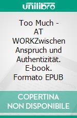 Too Much - AT WORKZwischen Anspruch und Authentizität. E-book. Formato EPUB ebook