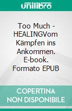 Too Much - HEALINGVom Kämpfen ins Ankommen. E-book. Formato EPUB ebook