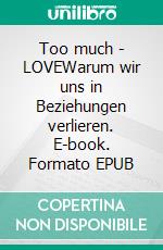 Too much - LOVEWarum wir uns in Beziehungen verlieren. E-book. Formato EPUB ebook