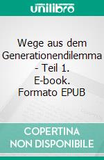Wege aus dem Generationendilemma - Teil 1. E-book. Formato EPUB ebook