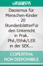 Daoismus für Menschen-Kinder - 20 StundenblätterFür den Unterricht in Prak. Phil./Ethik/LER in der SEK I. E-book. Formato EPUB ebook