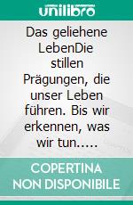 Das geliehene LebenDie stillen Prägungen, die unser Leben führen. Bis wir erkennen, was wir tun.. E-book. Formato EPUB ebook