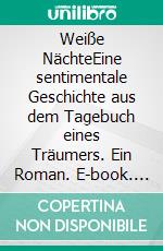 Weiße NächteEine sentimentale Geschichte aus dem Tagebuch eines Träumers. Ein Roman. E-book. Formato EPUB ebook