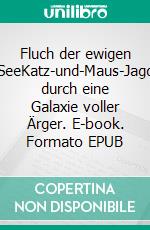 Fluch der ewigen SeeKatz-und-Maus-Jagd durch eine Galaxie voller Ärger. E-book. Formato EPUB ebook