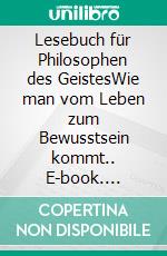 Lesebuch für Philosophen des GeistesWie man vom Leben zum Bewusstsein kommt.. E-book. Formato EPUB ebook