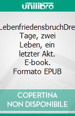 LebenfriedensbruchDrei Tage, zwei Leben, ein letzter Akt. E-book. Formato EPUB ebook