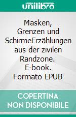 Masken, Grenzen und SchirmeErzählungen aus der zivilen Randzone. E-book. Formato EPUB ebook