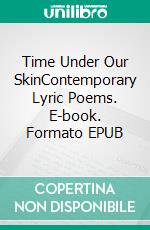 Time Under Our SkinContemporary Lyric Poems. E-book. Formato EPUB ebook