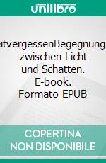 ZeitvergessenBegegnungen zwischen Licht und Schatten. E-book. Formato EPUB ebook