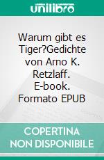 Warum gibt es Tiger?Gedichte von Arno K. Retzlaff. E-book. Formato EPUB ebook